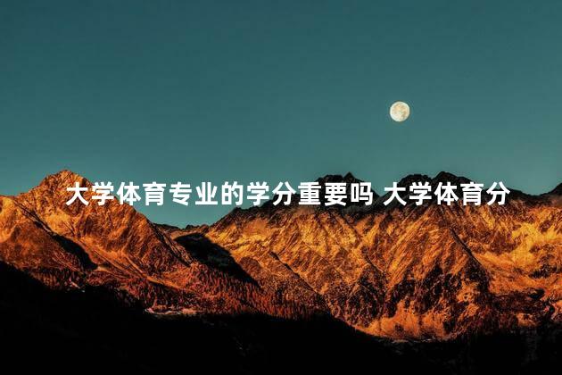 大学体育专业的学分重要吗 大学体育分怎么算